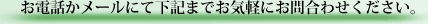 お電話かメールにて下記までお問い合わせください。